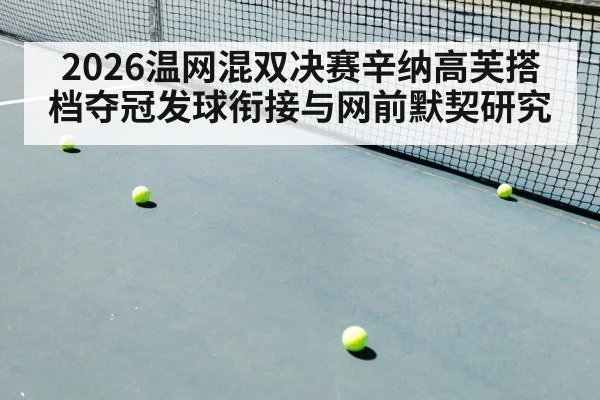 2026温网混双决赛辛纳高芙搭档夺冠发球衔接与网前默契研究