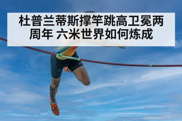 杜普兰蒂斯撑竿跳高卫冕两周年 六米世界如何炼成
